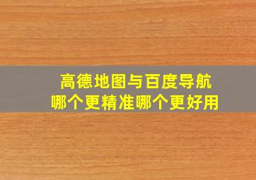 高德地图与百度导航哪个更精准,哪个更好用