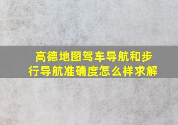 高德地图驾车导航,和步行导航,准确度怎么样,求解