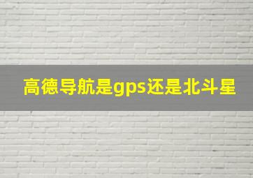 高德导航是gps还是北斗星