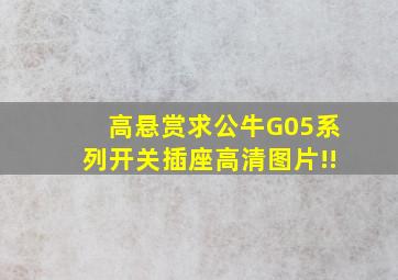 高悬赏求公牛G05系列开关插座高清图片!!