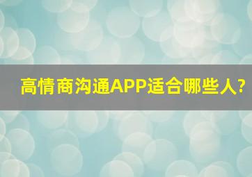 高情商沟通APP适合哪些人?