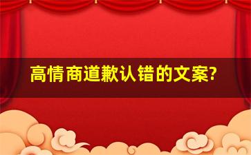 高情商道歉认错的文案?