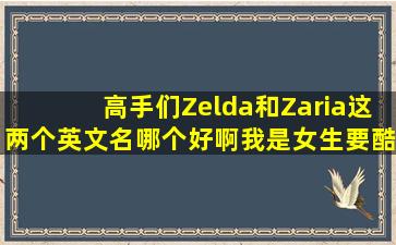 高手们、Zelda和Zaria这两个英文名哪个好啊、我是女生,要酷一点的...