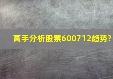 高手分析股票600712趋势?