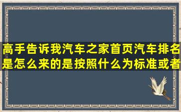 高手告诉我汽车之家首页汽车排名是怎么来的,是按照什么为标准,或者...