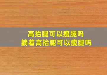 高抬腿可以瘦腿吗 躺着高抬腿可以瘦腿吗