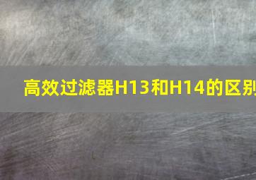 高效过滤器H13和H14的区别