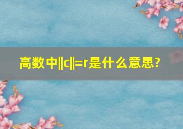 高数中||c||=r是什么意思?