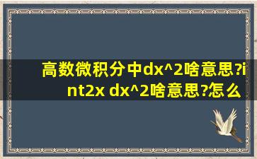 高数微积分中dx^2啥意思?∫2x dx^2啥意思?怎么求?我只见过dx没有见...