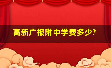 高新广报附中学费多少?