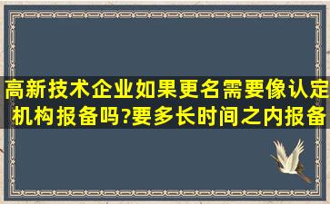 高新技术企业如果更名需要像认定机构报备吗?要多长时间之内报备...