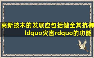 高新技术的发展,应包括健全其抗御“灾害”的功能。但迄今为止,高新...