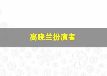 高晓兰扮演者