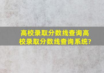 高校录取分数线查询(高校录取分数线查询系统)?