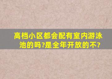 高档小区都会配有室内游泳池的吗?是全年开放的不?