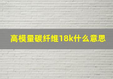 高模量碳纤维18k什么意思