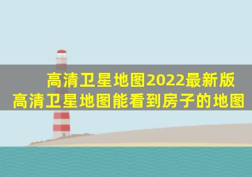 高清卫星地图2022最新版高清卫星地图能看到房子的地图