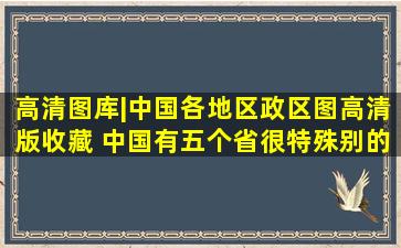 高清图库|中国各地区政区图高清版(收藏) 中国有五个省很特殊,别的...