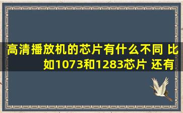 高清播放机的芯片有什么不同, 比如1073和1283芯片, 还有1283和1185...