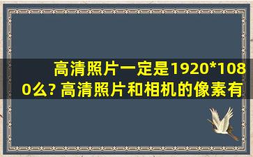 高清照片一定是1920*1080么? 高清照片和相机的像素有关么?