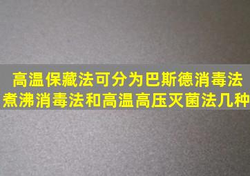 高温保藏法可分为巴斯德消毒法、煮沸消毒法和高温高压灭菌法几种。