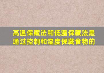 高温保藏法和低温保藏法是通过控制()和湿度保藏食物的。