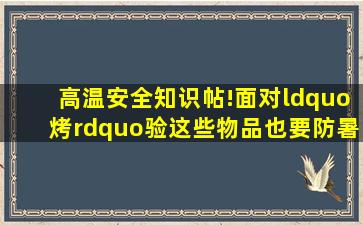 高温安全知识帖!面对“烤”验,这些物品也要防暑降温