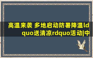 高温来袭 多地启动防暑降温“送清凉”活动|中暑|绿豆汤|防暑药|邯郸...