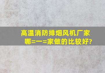 高温消防排烟风机厂家哪=一=家做的比较好?