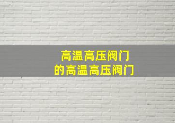 高温高压阀门的高温高压阀门