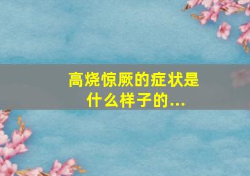 高烧惊厥的症状是什么样子的...