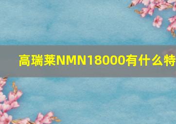 高瑞莱NMN18000有什么特点(