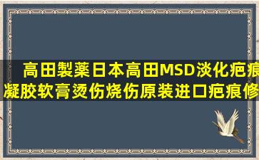 高田製薬日本高田MSD淡化疤痕凝胶软膏烫伤烧伤原装进口疤痕修复淡疤...