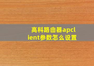 高科路由器apclient参数怎么设置