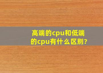 高端的cpu和低端的cpu有什么区别?