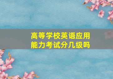 高等学校英语应用能力考试分几级吗(