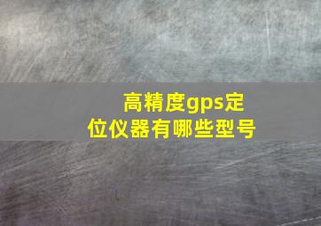 高精度gps定位仪器有哪些型号(