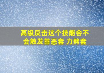 高级反击这个技能会不会触发善恶套 力劈套