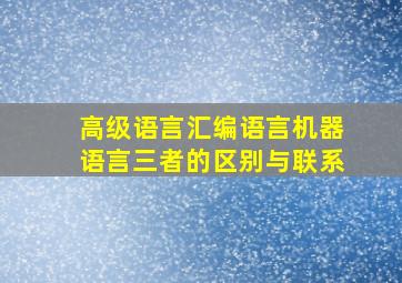 高级语言、汇编语言、机器语言三者的区别与联系