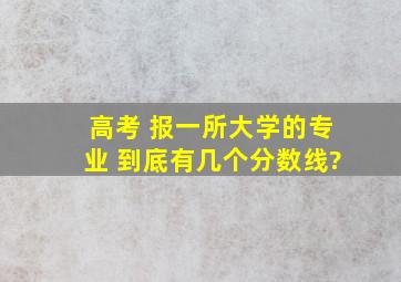 高考 报一所大学的专业 到底有几个分数线?