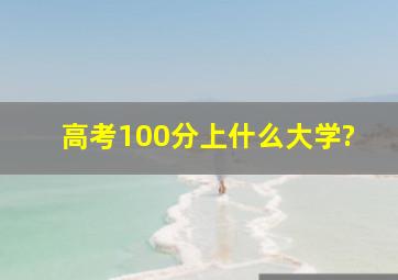 高考100分上什么大学?