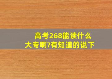 高考268能读什么大专啊?有知道的说下