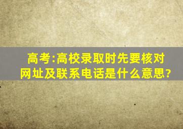 高考:高校录取时先要核对网址及联系电话是什么意思?