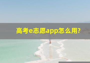 高考e志愿app怎么用?