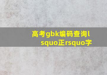 高考gbk编码查询‘正’字