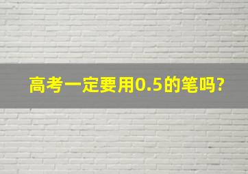 高考一定要用0.5的笔吗?