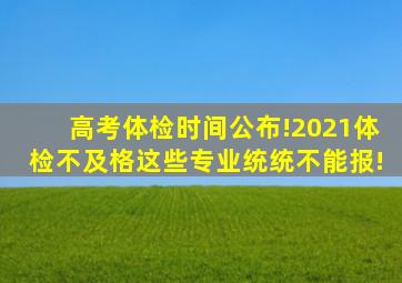 高考体检时间公布!2021体检不及格,这些专业统统不能报!