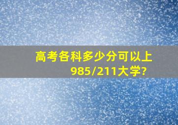 高考各科多少分可以上985/211大学?