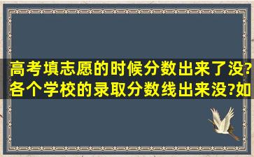 高考填志愿的时候分数出来了没?各个学校的录取分数线出来没?如果...