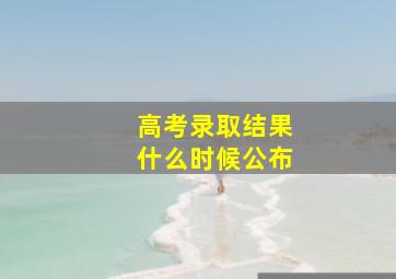 高考录取结果什么时候公布